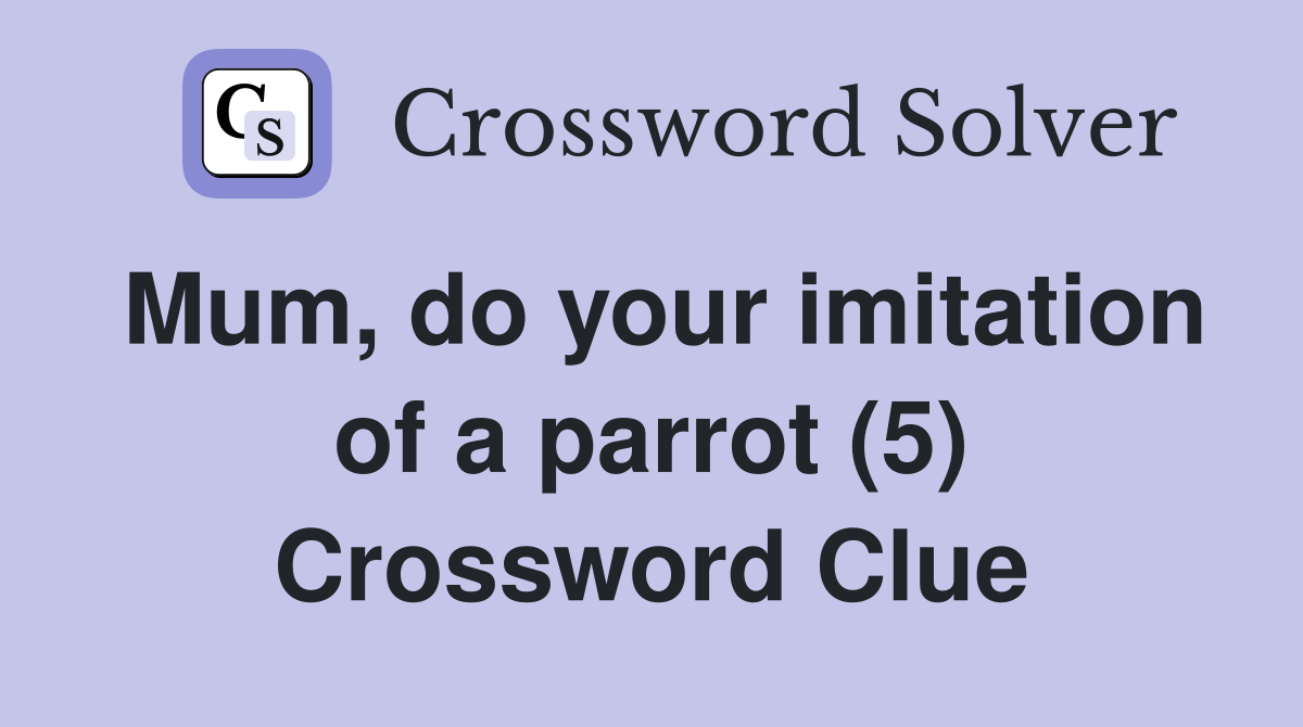 Mum, do your imitation of a parrot (5) Crossword Clue