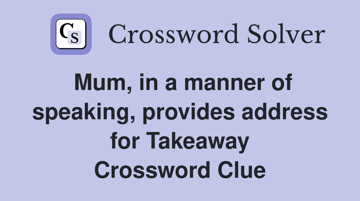 Mum, in a manner of speaking, provides address for Takeaway Crossword Clue
