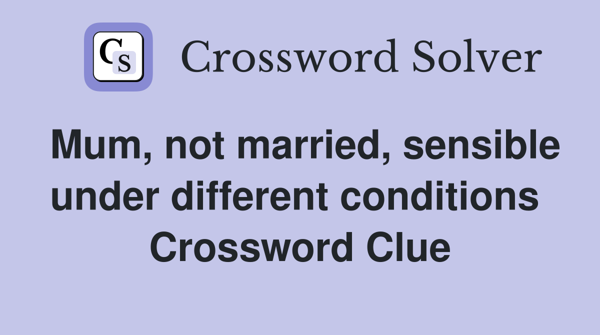 Mum, not married, sensible under different conditions  Crossword Clue