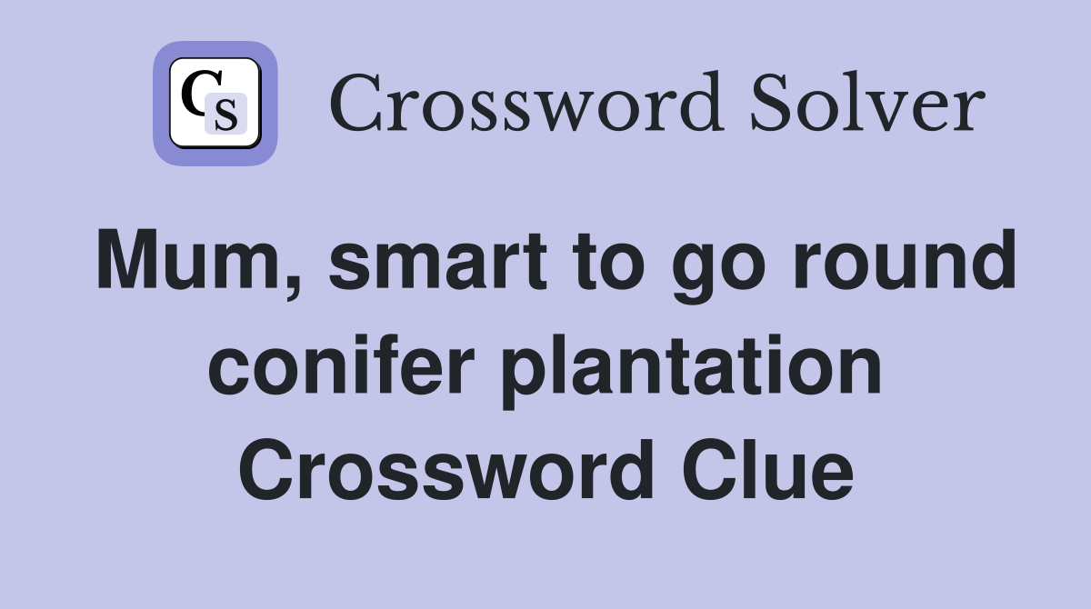 Mum, smart to go round conifer plantation Crossword Clue