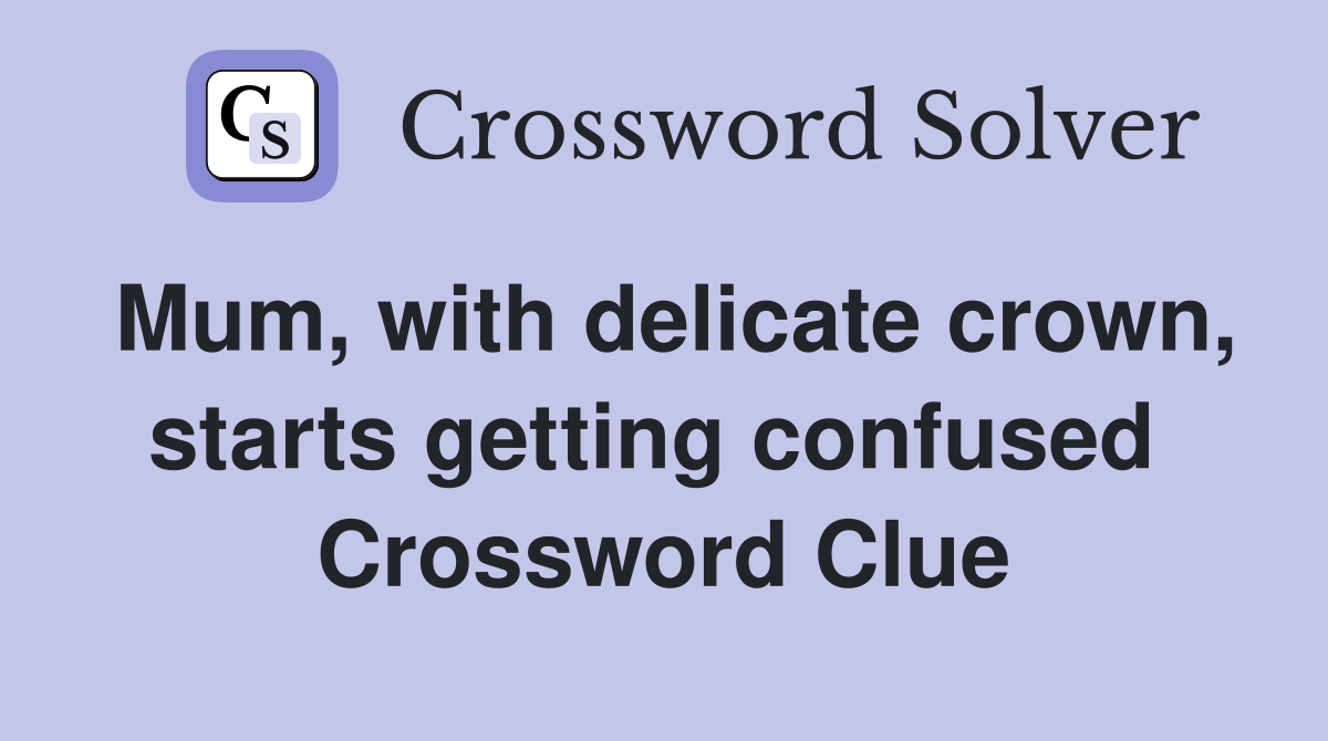 Mum, with delicate crown, starts getting confused  Crossword Clue