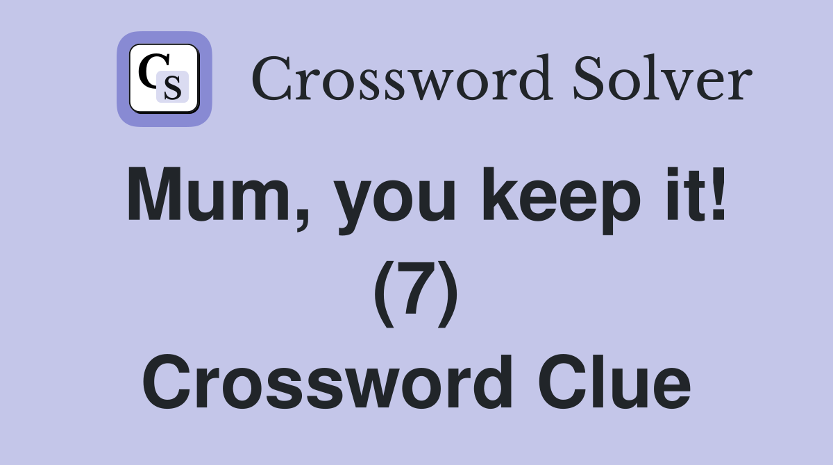 Mum, you keep it! (7) Crossword Clue