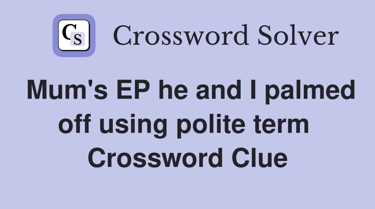 Mum's EP he and I palmed off using polite term  Crossword Clue