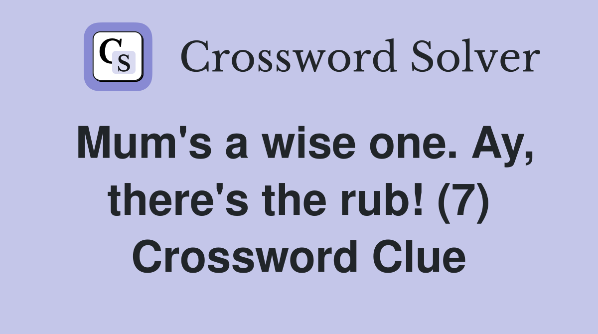 Mum's a wise one. Ay, there's the rub! (7) Crossword Clue