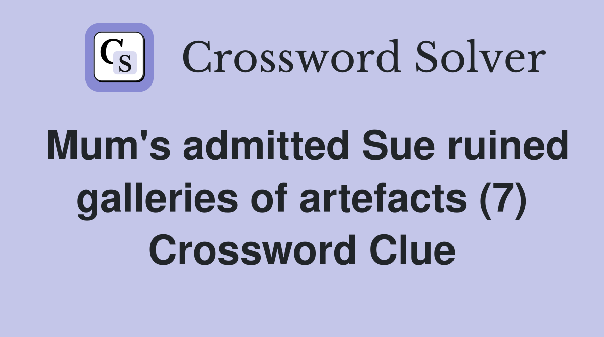 Mum's admitted Sue ruined galleries of artefacts (7) Crossword Clue