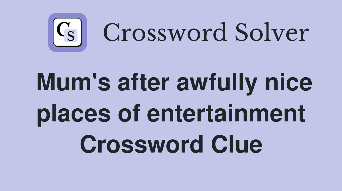 Mum's after awfully nice places of entertainment Crossword Clue