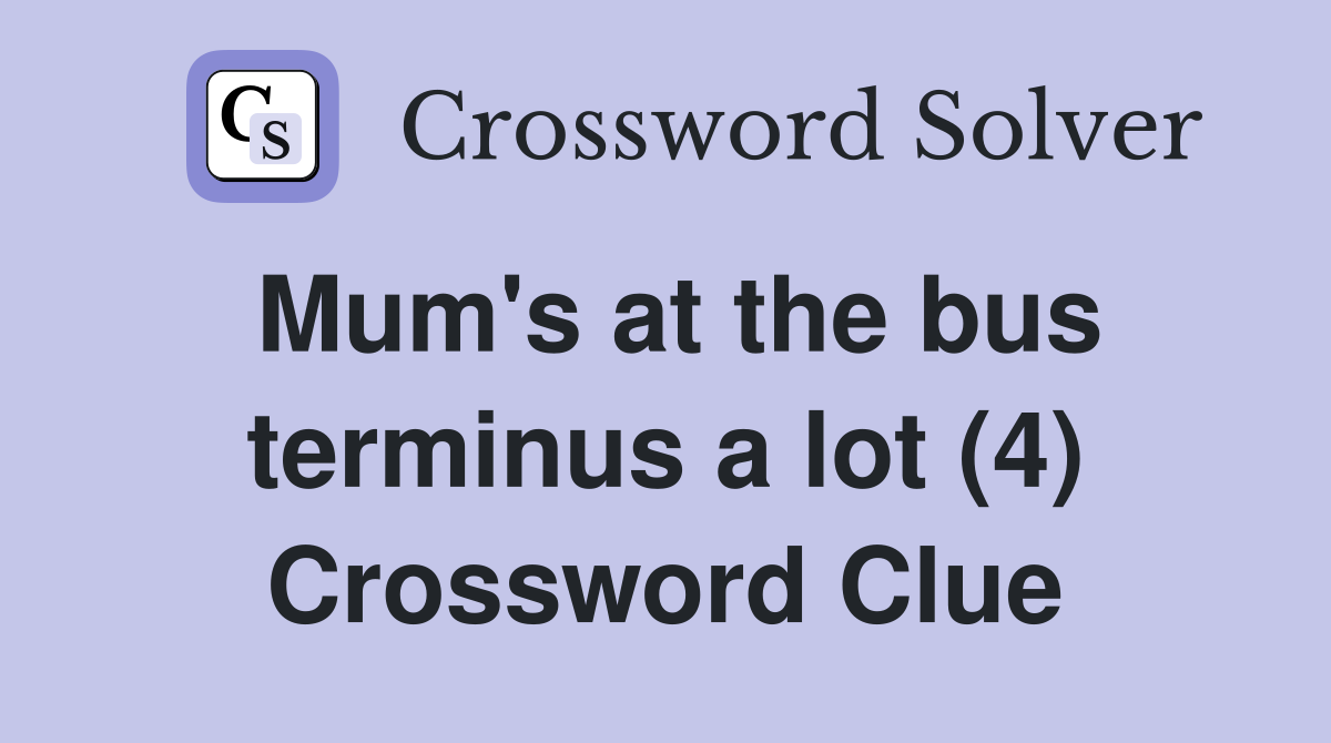 Mum's at the bus terminus a lot (4) Crossword Clue