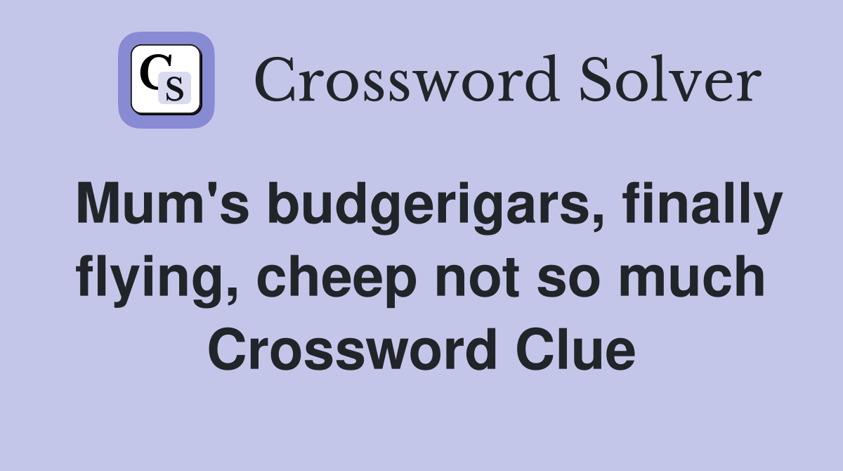 Mum's budgerigars, finally flying, cheep not so much Crossword Clue