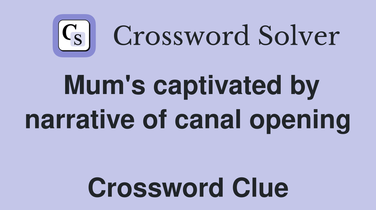 Mum's captivated by narrative of canal opening  Crossword Clue