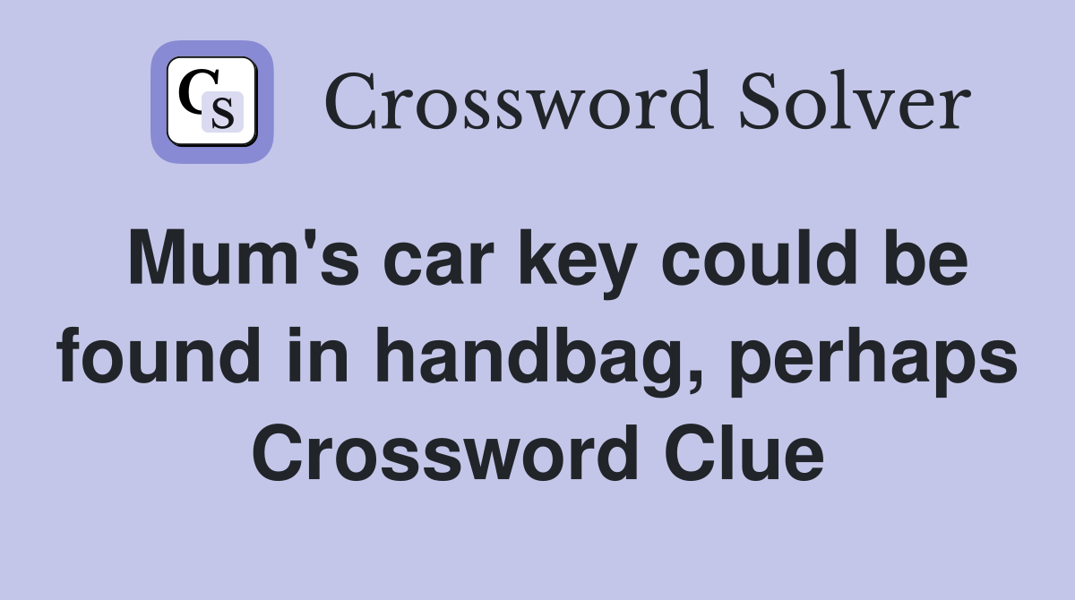 Mum's car key could be found in handbag, perhaps Crossword Clue
