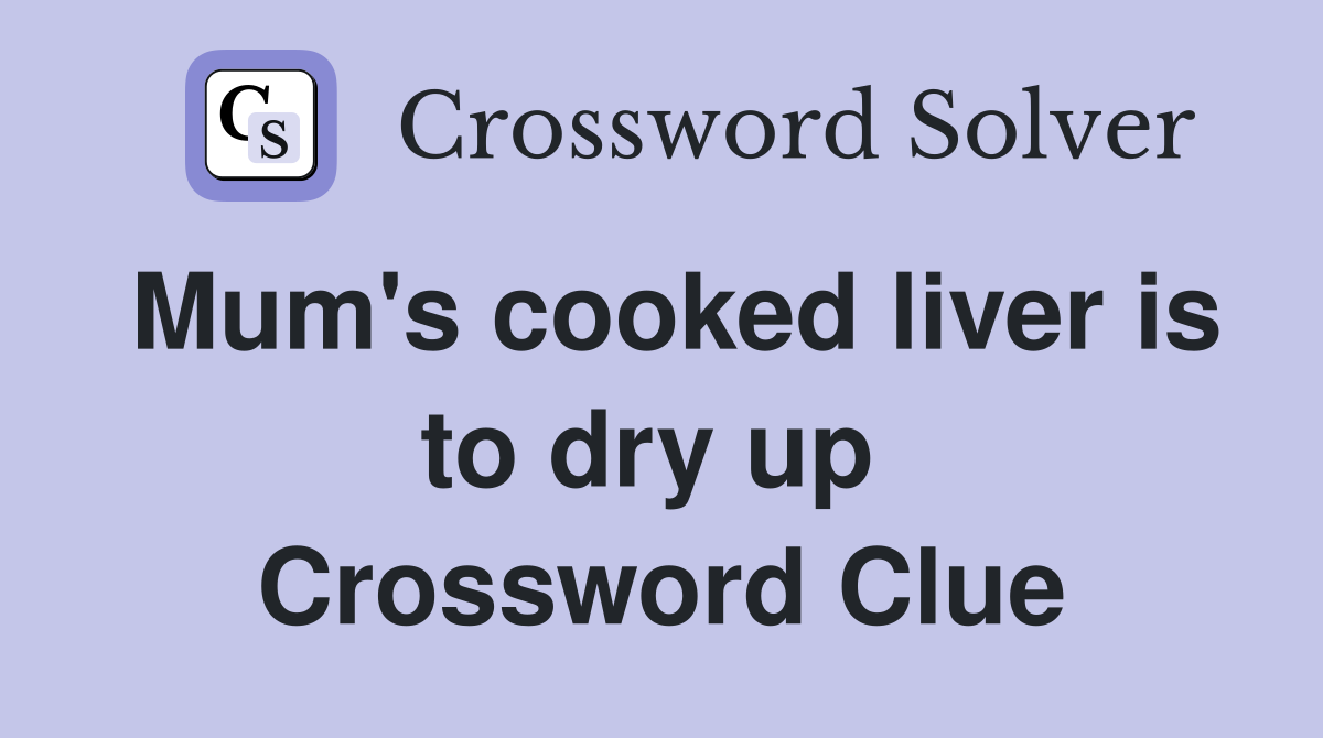 Mum's cooked liver is to dry up  Crossword Clue