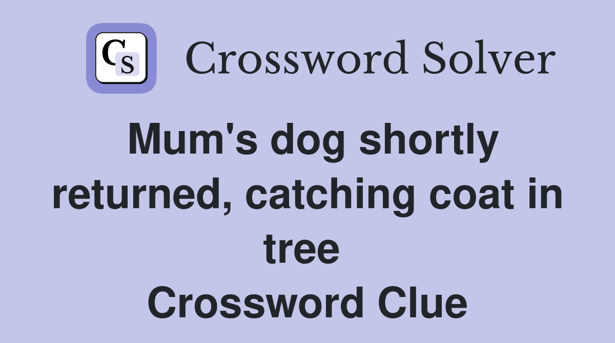 Mum's dog shortly returned, catching coat in tree  Crossword Clue