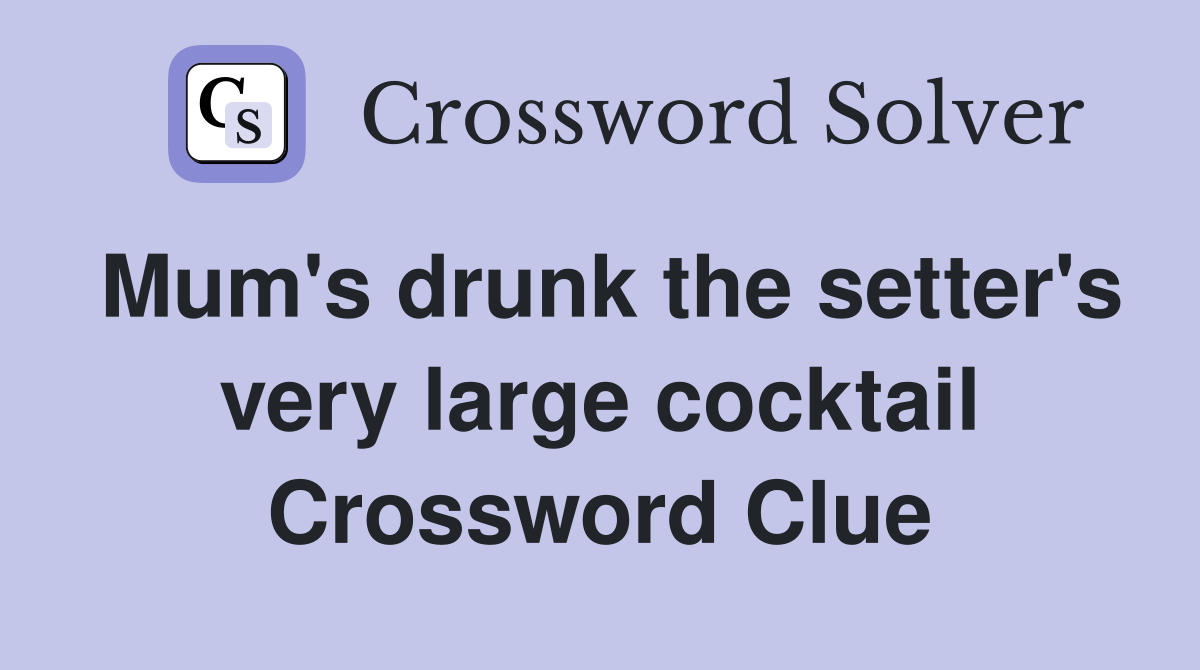 Mum's drunk the setter's very large cocktail Crossword Clue