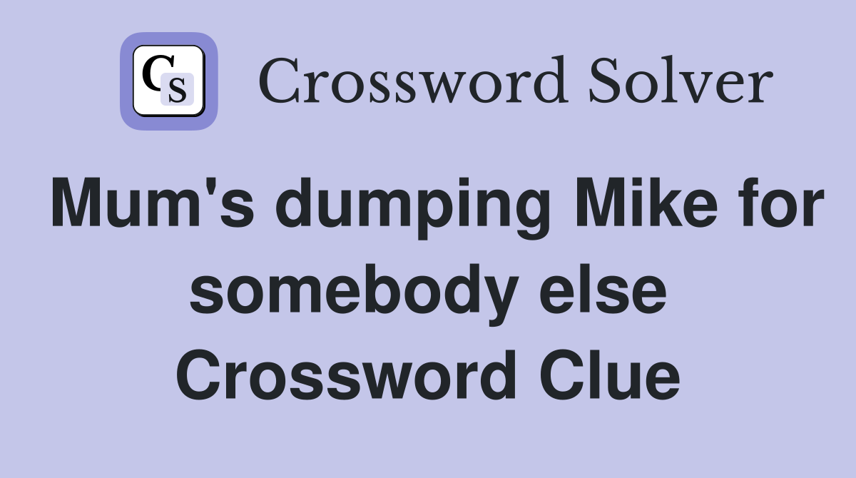 Mum's dumping Mike for somebody else Crossword Clue