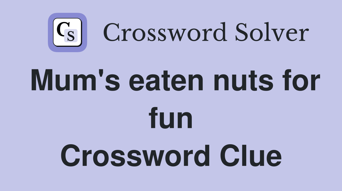 Mum's eaten nuts for fun Crossword Clue