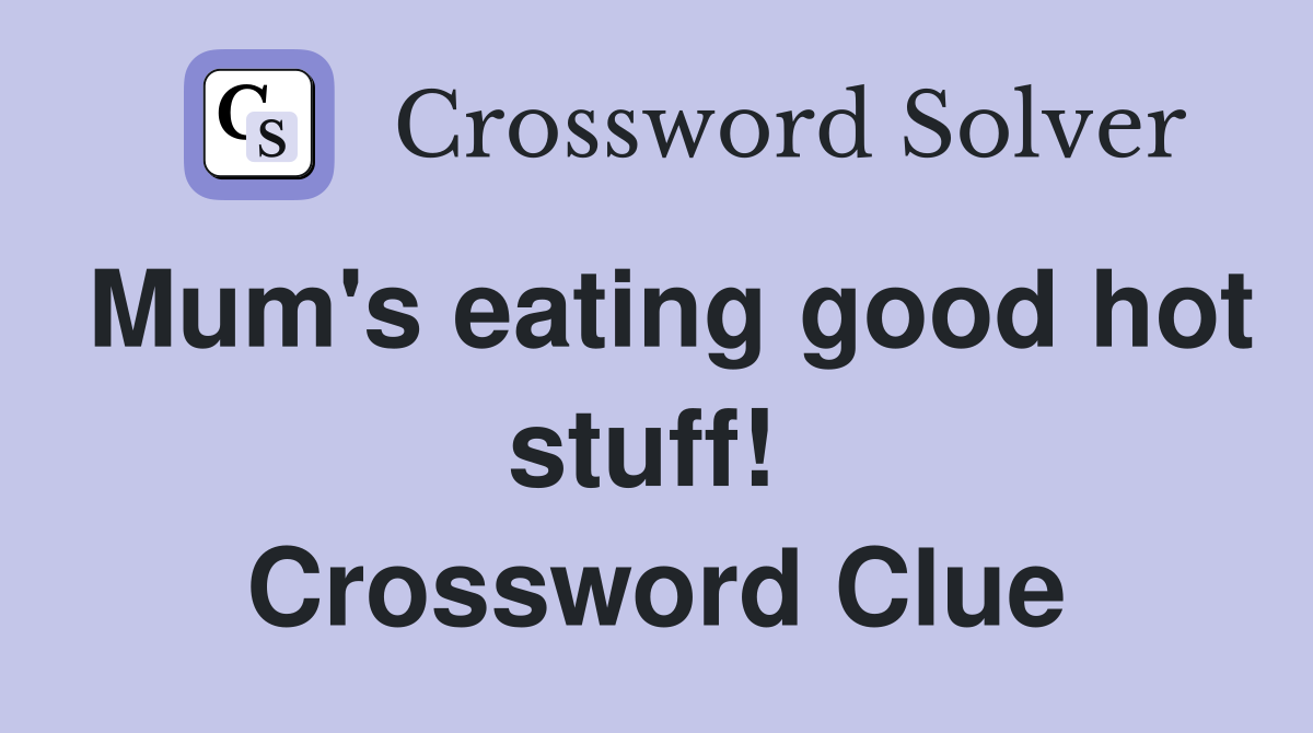 Mum's eating good hot stuff!  Crossword Clue