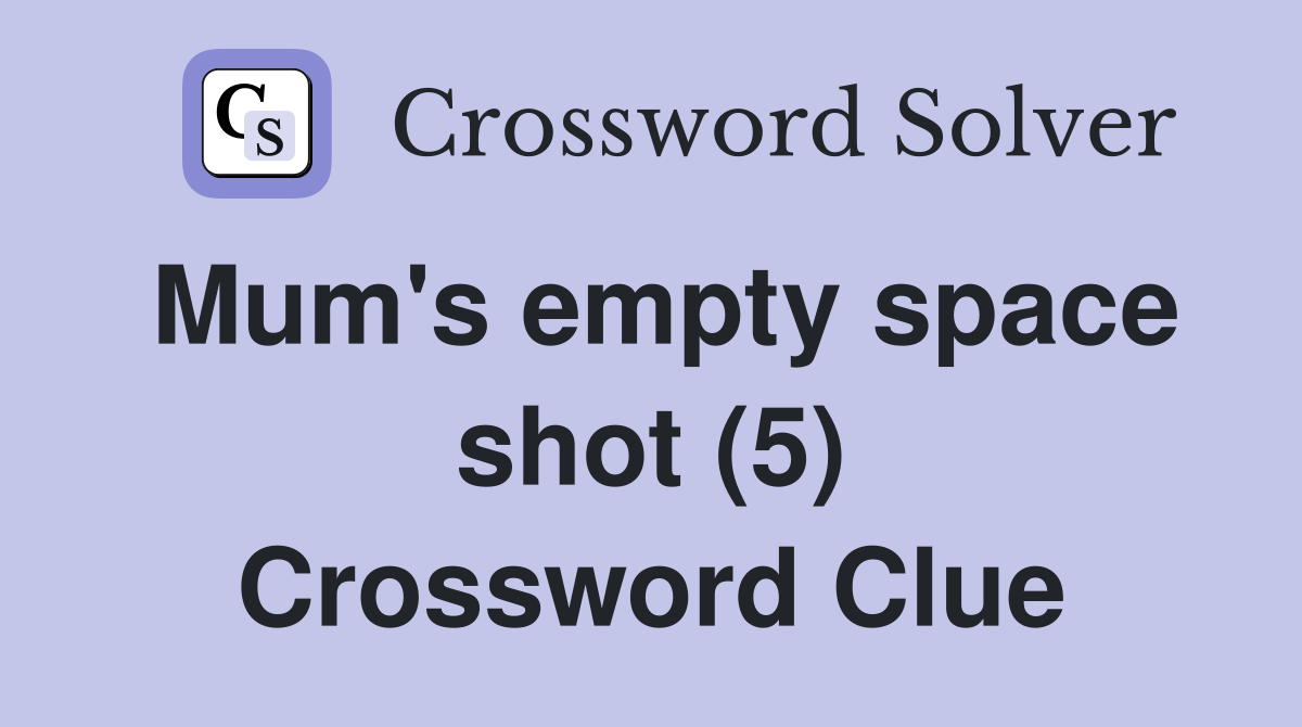 Mum's empty space shot (5) Crossword Clue
