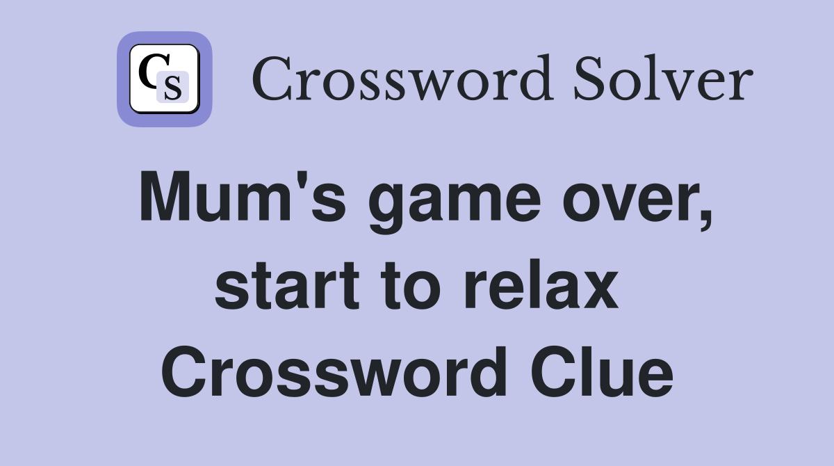 Mum's game over, start to relax Crossword Clue