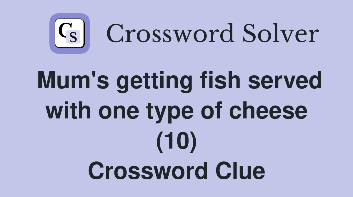 Mum's getting fish served with one type of cheese (10) Crossword Clue