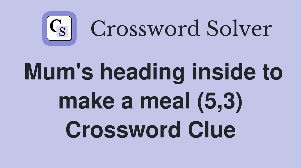 Mum's heading inside to make a meal (5,3) Crossword Clue