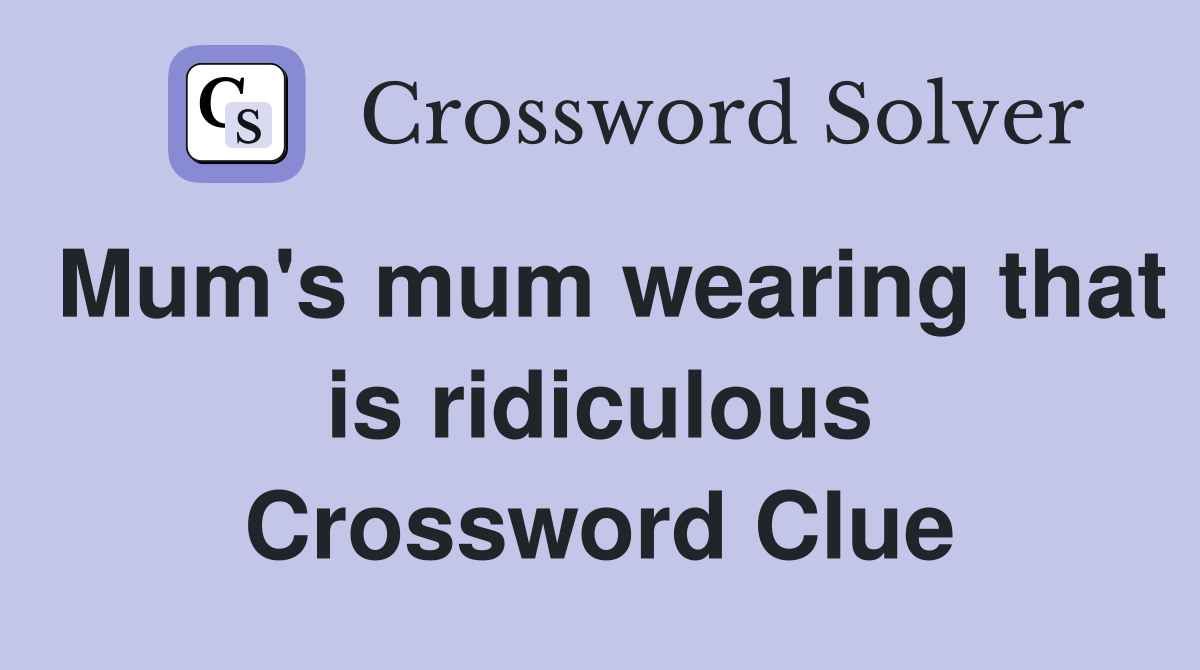 Mum's mum wearing that is ridiculous Crossword Clue
