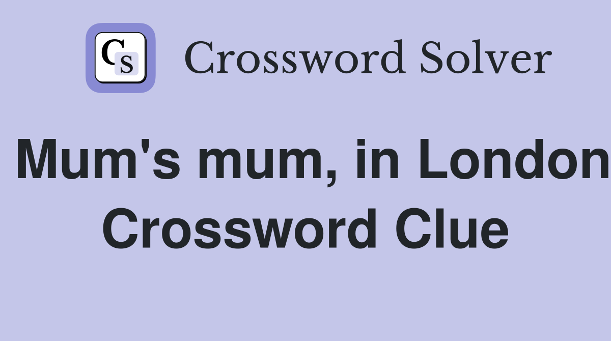 Mum's mum, in London Crossword Clue