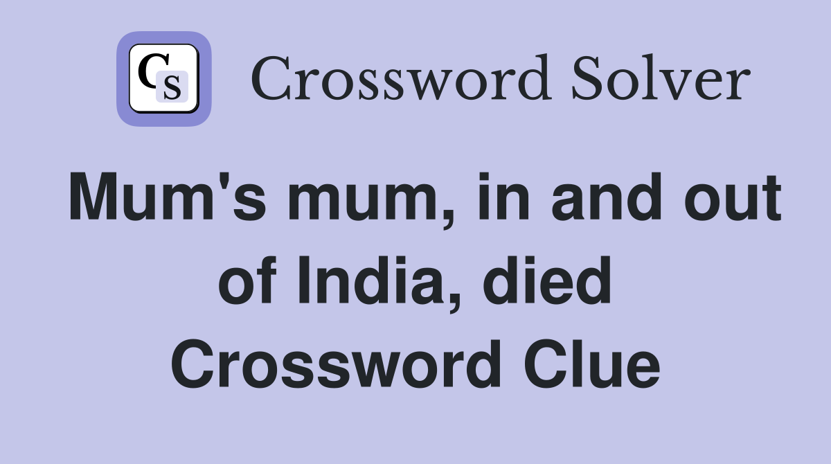 Mum's mum, in and out of India, died Crossword Clue