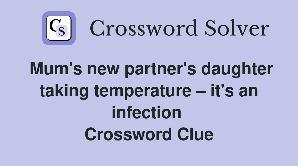 Mum's new partner's daughter taking temperature – it's an infection  Crossword Clue
