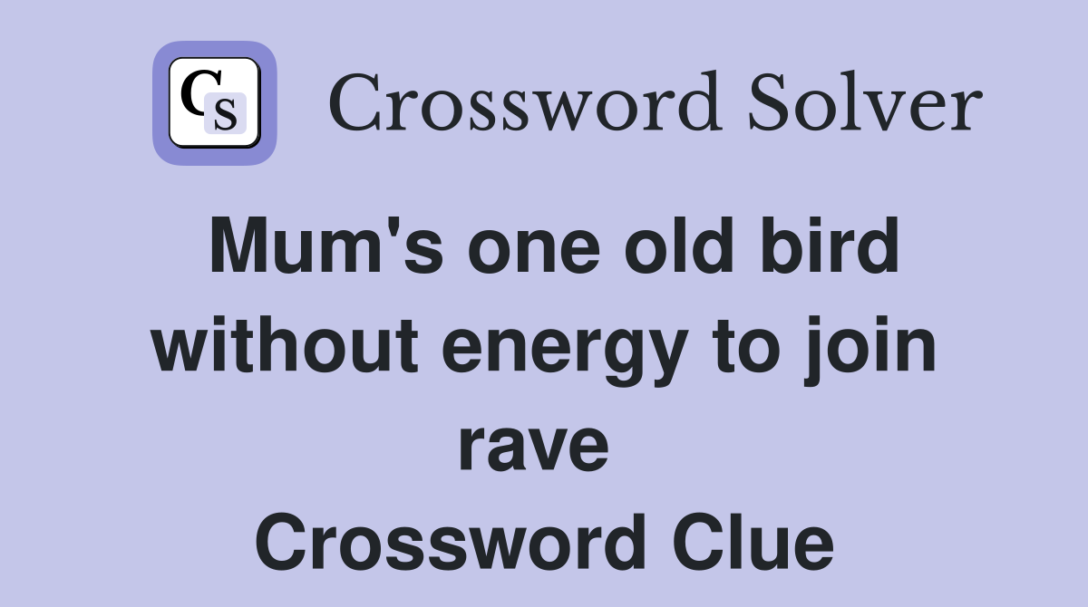 Mum's one old bird without energy to join rave  Crossword Clue