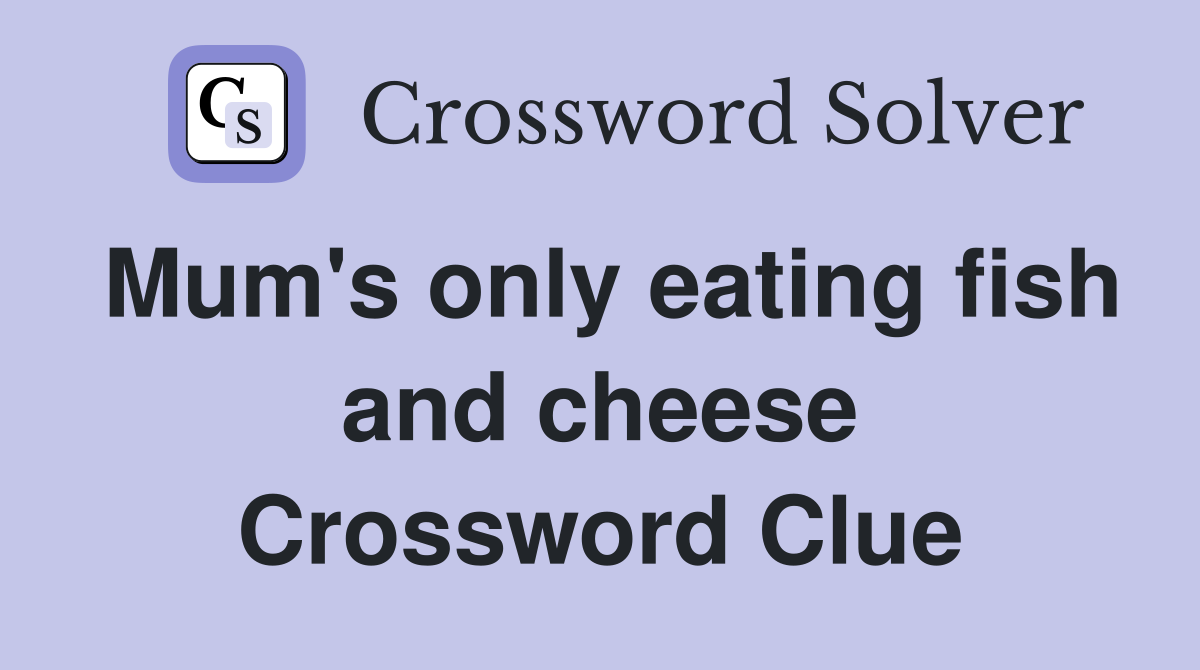 Mum's only eating fish and cheese Crossword Clue