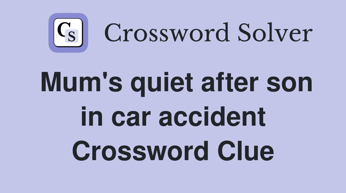 Mum's quiet after son in car accident Crossword Clue