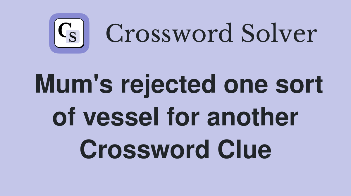 Mum's rejected one sort of vessel for another Crossword Clue