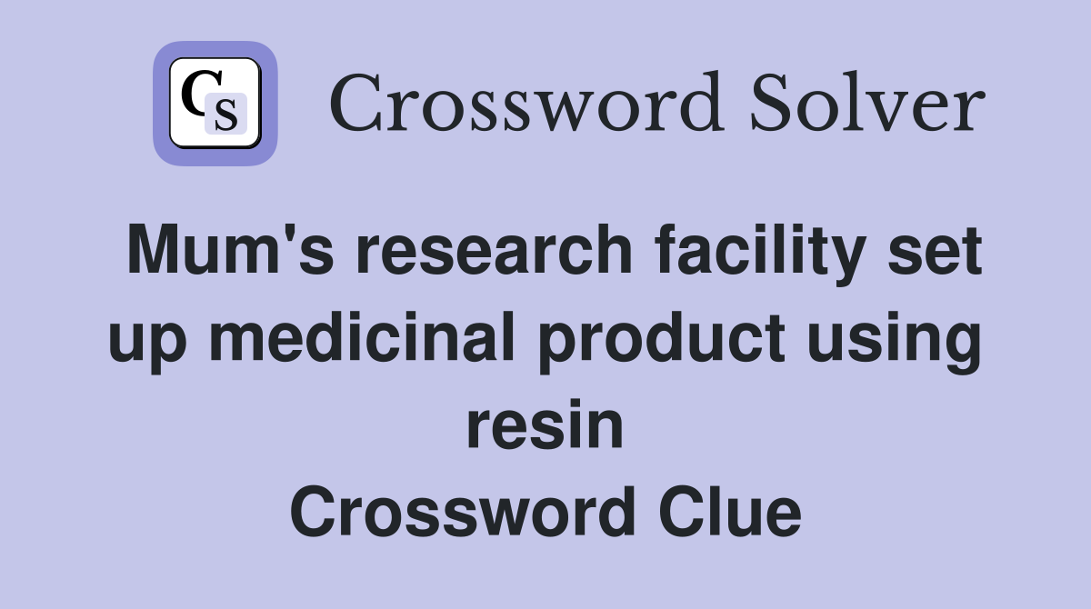 Mum's research facility set up medicinal product using resin Crossword Clue
