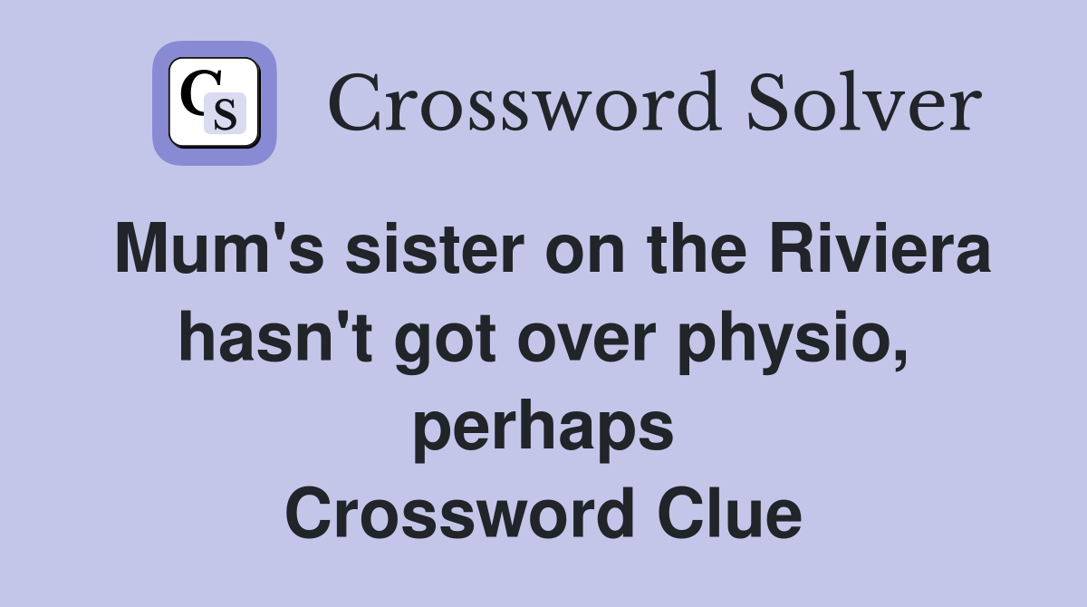 Mum's sister on the Riviera hasn't got over physio, perhaps Crossword Clue