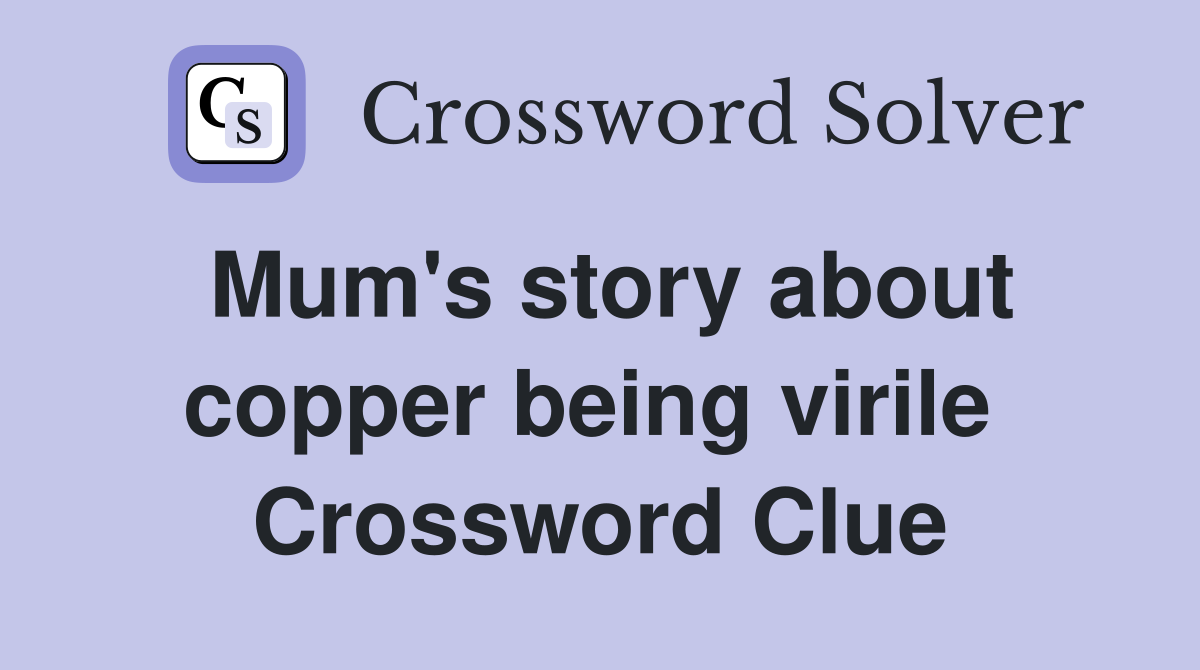 Mum's story about copper being virile  Crossword Clue