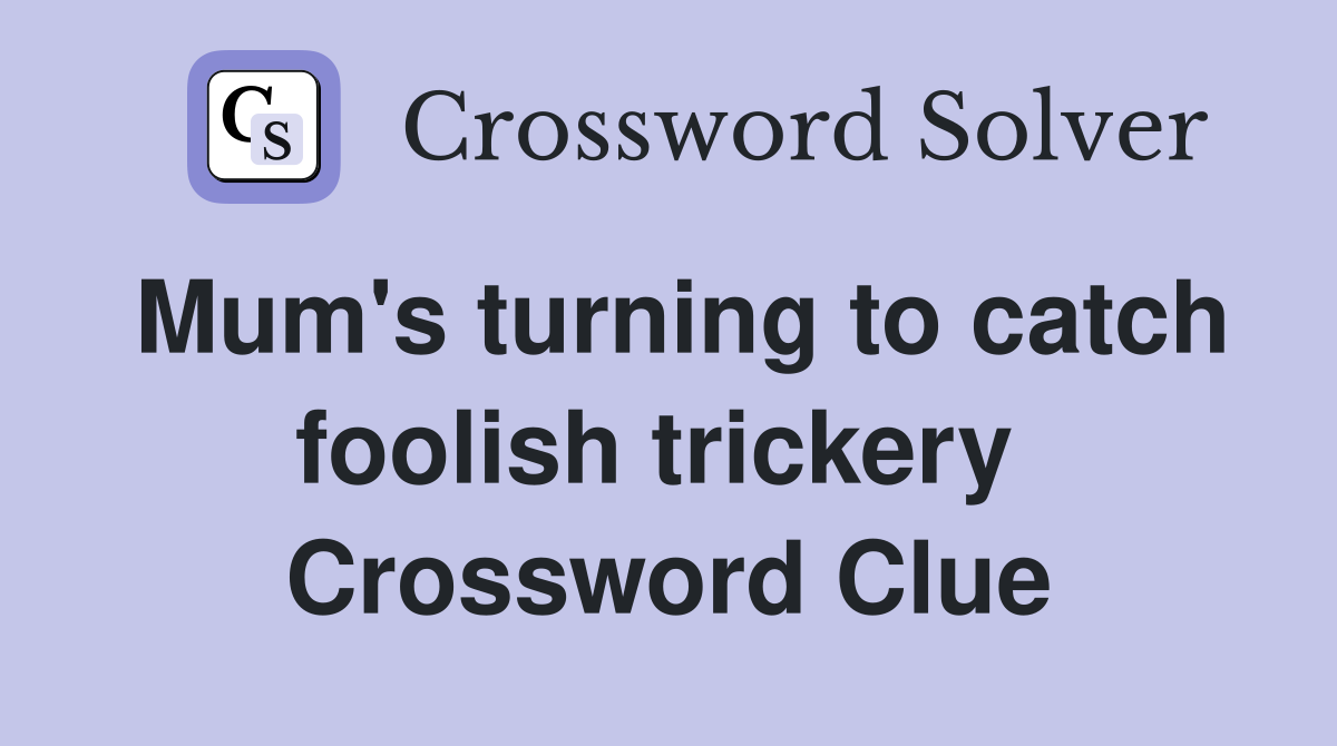 Mum's turning to catch foolish trickery  Crossword Clue
