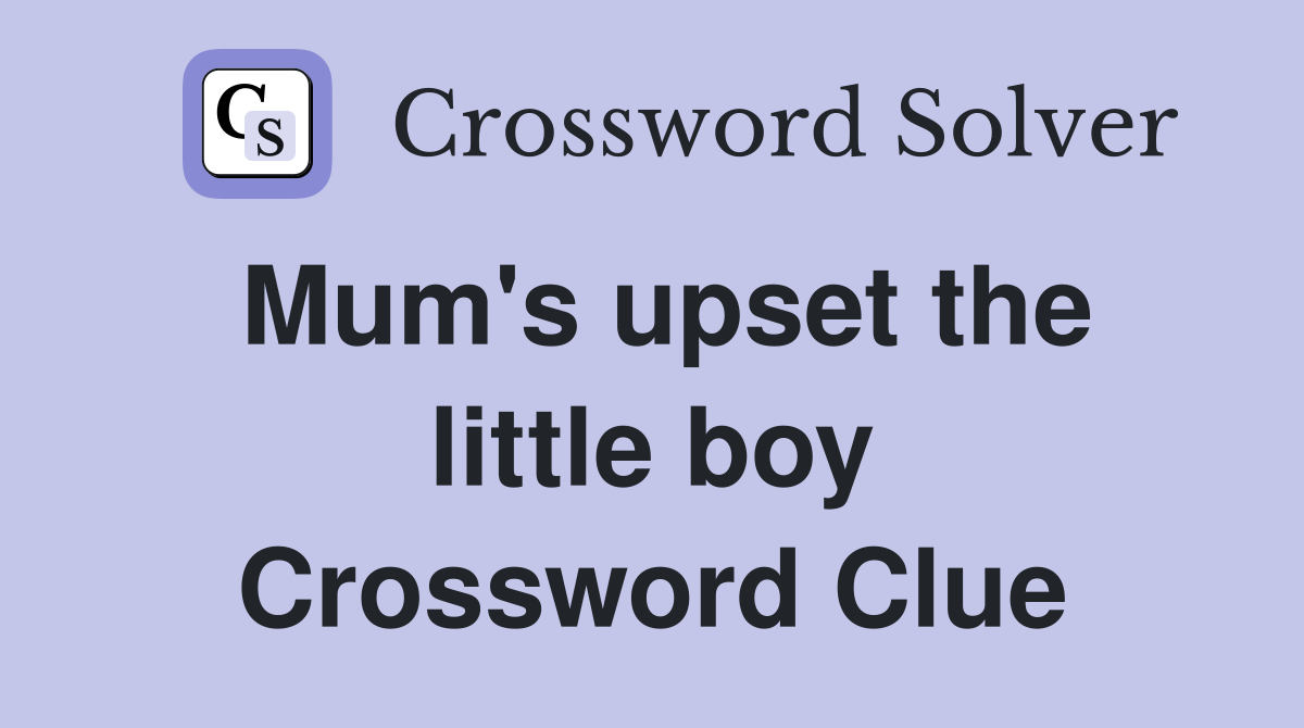 Mum's upset the little boy Crossword Clue