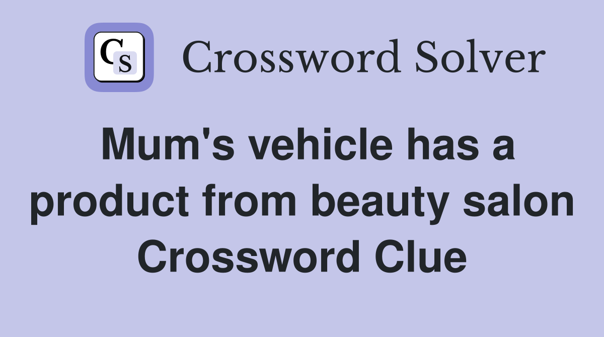 Mum's vehicle has a product from beauty salon Crossword Clue