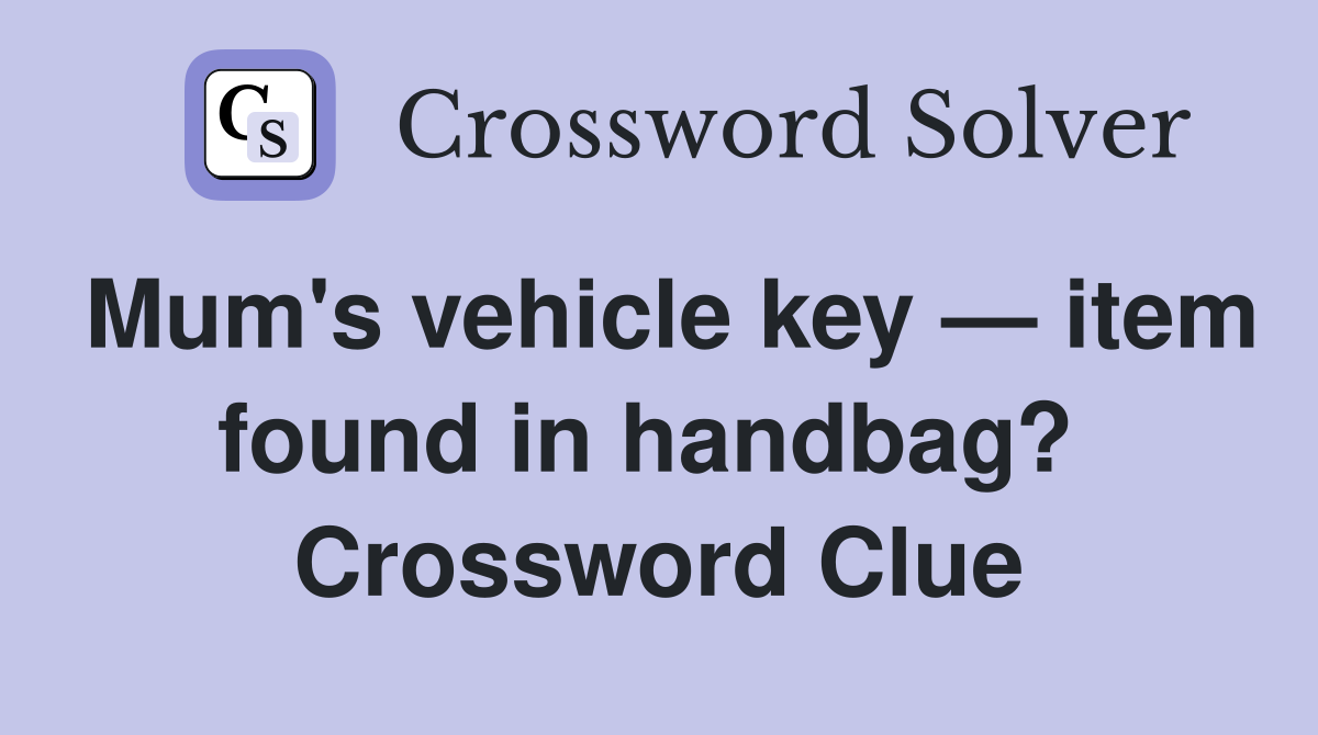 Mum's vehicle key — item found in handbag?  Crossword Clue