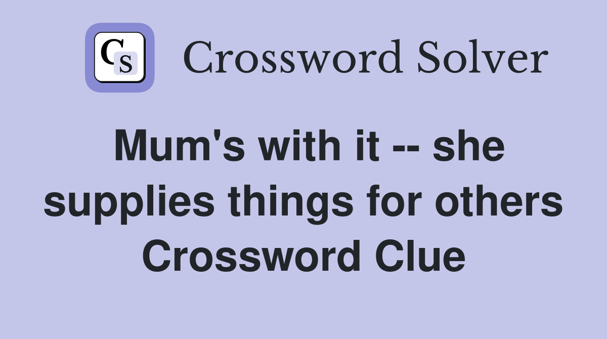 Mum's with it -- she supplies things for others Crossword Clue