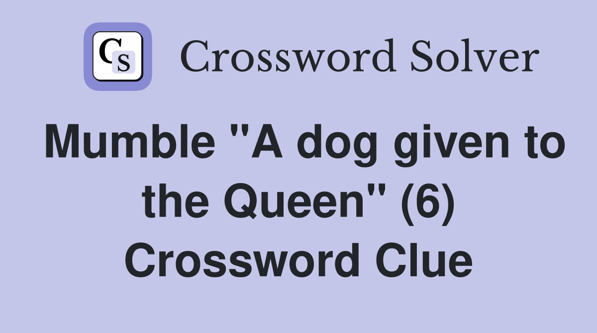 Mumble "A dog given to the Queen" (6) Crossword Clue
