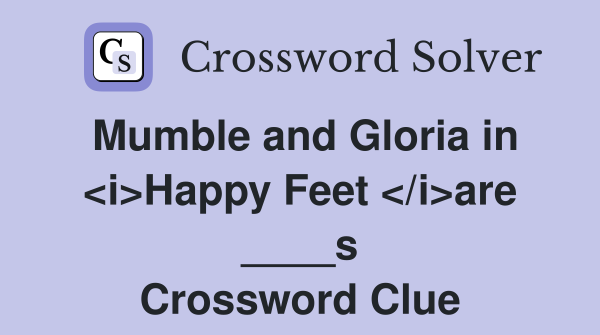 Mumble and Gloria in <i>Happy Feet </i>are ____s Crossword Clue