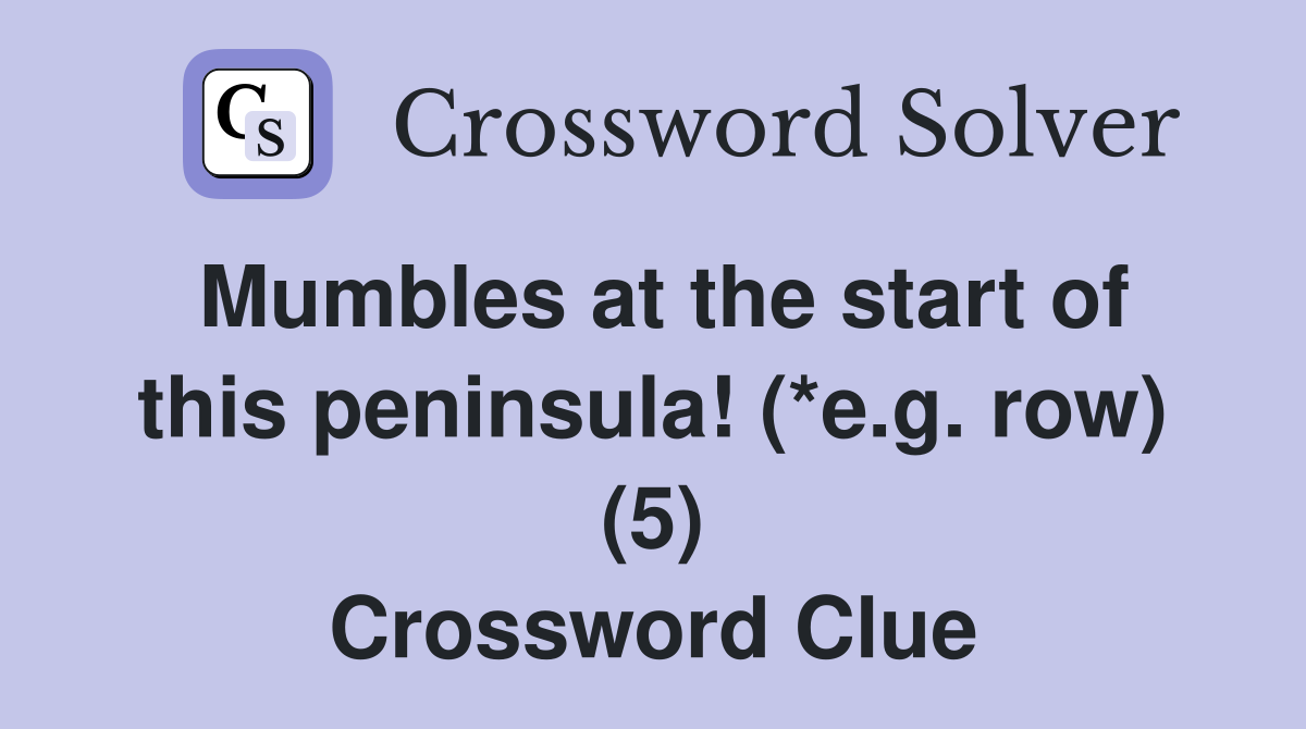 Mumbles at the start of this peninsula! (*e.g. row) (5) Crossword Clue