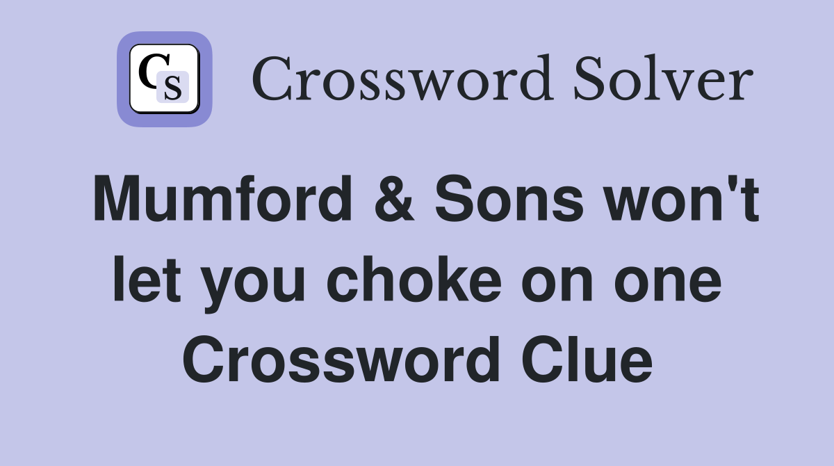 Mumford & Sons won't let you choke on one Crossword Clue