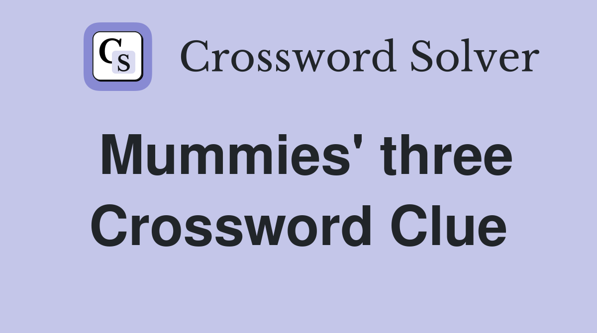 Mummies' three Crossword Clue