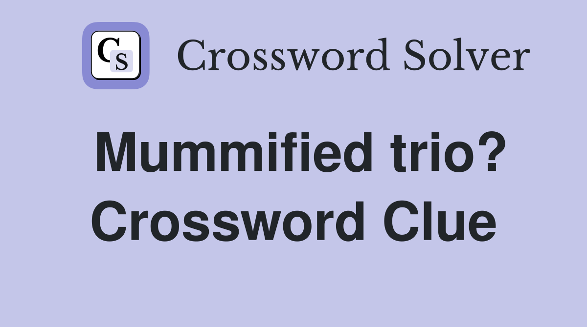 Mummified trio? Crossword Clue