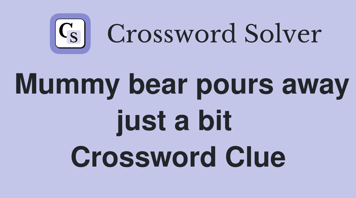 Mummy bear pours away just a bit  Crossword Clue
