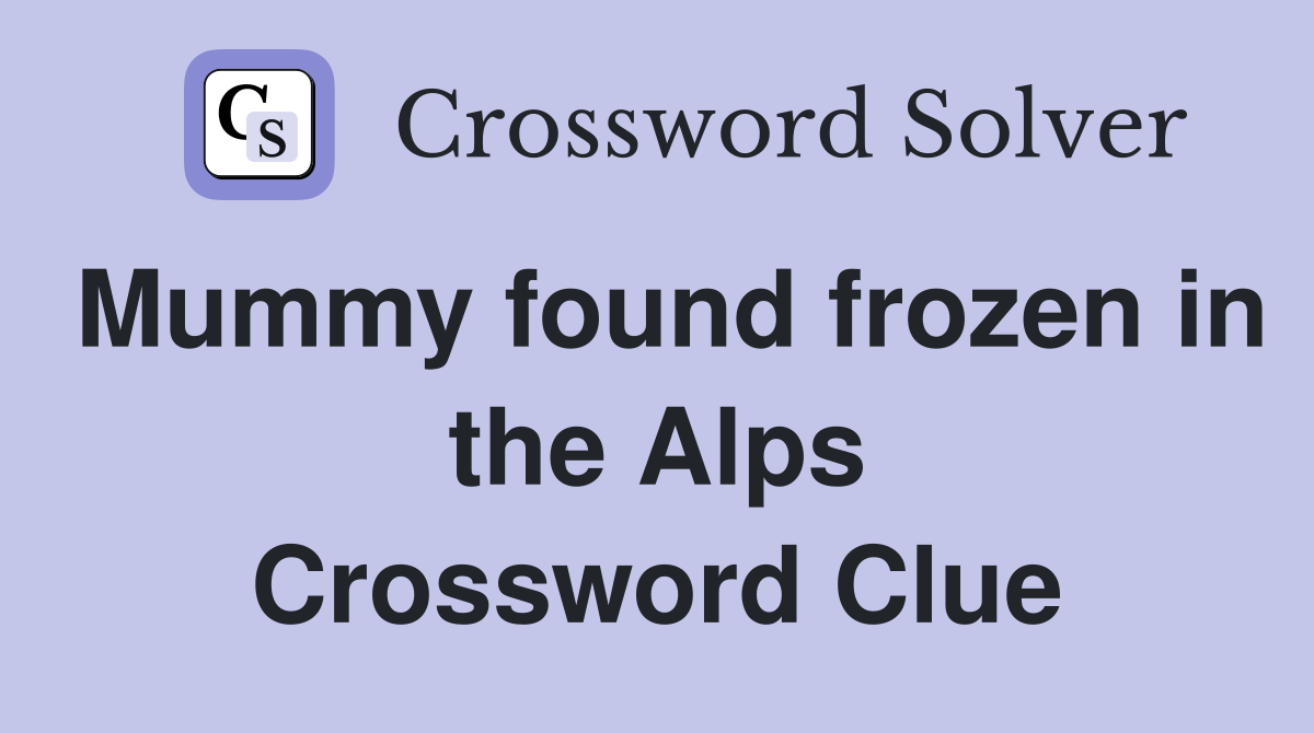 Mummy found frozen in the Alps Crossword Clue