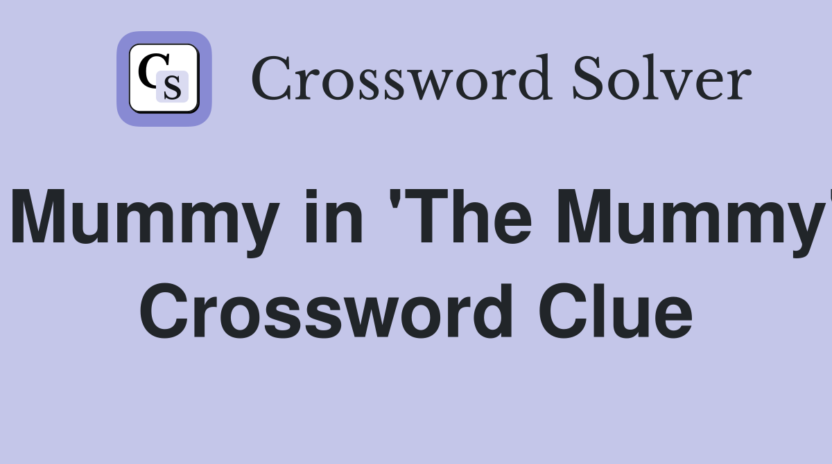 Mummy in 'The Mummy' Crossword Clue