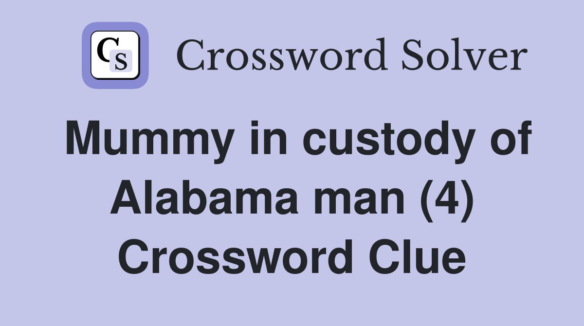 Mummy in custody of Alabama man (4) Crossword Clue